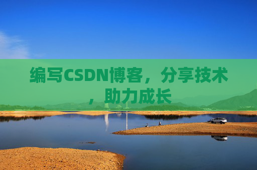 编写CSDN博客，分享技术，助力成长